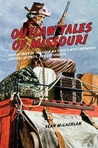 Outlaw Tales of Missouri: True Stories of the Show Me State's Most Infamous Crooks, Culprits, and...