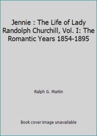 Jennie : The Life of Lady Randolph Churchill, Vol. I: The Romantic Years 1854-1895