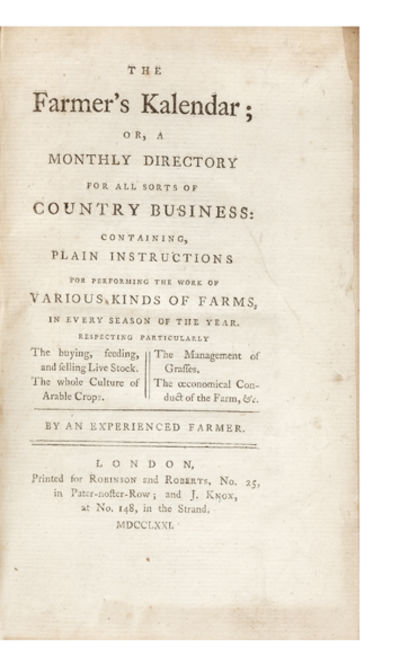 The Farmer's Kalendar; or, a Monthly Directory for all sorts of Country Business: containing, Plain Instructions for performing the Work of Various Kinds of Farms, in every Season of the Year. Respecting Particularly the buying, feeding, and selling Live Stock. The whole Culture of Arable Crops. The Management of Grasses. The oeconomical Conduct of the Farm, &c. By an Experienced Farmer