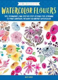Colorways: Watercolor Flowers: Tips, techniques, and step-by-step lessons for learning to paint...