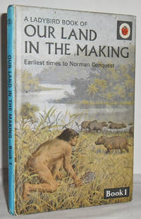 Our Land in the Making, Book 1: Earliest times to Norman Conquest by BOWOOD, Richard - 1966