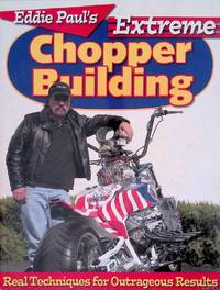 Eddie Paul's Extreme Chopper Building: Real Techniques for Outrageous Results