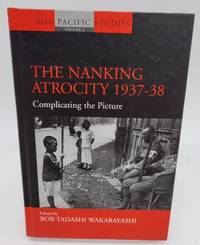 The Nanking Atrocity, 1937-38: Complicating the Picture (Asia-Pacific Studies: Past and Present) by Wakabayashi, Bob Tadashi [Editor] - 2007-06-30