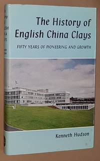 The History of English China Clays: fifty years of pioneering and growth by Kenneth Hudson - 1969