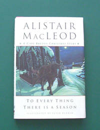 To Every Thing There Is A Season: A Cape Breton Christmas Story by MacLeod, Alistair. Illustrated by Peter Rankin - 2004