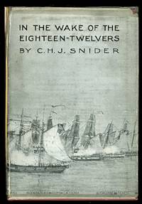 IN THE WAKE OF THE EIGHTEEN-TWELVERS:  FIGHTS &amp; FLIGHTS OF FRIGATES &amp; FORE-&#039;N&#039;-AFTERS IN THE WAR OF 1812-1815 ON THE GREAT LAKES. by Snider, C.H.J - 1913