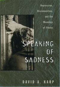 Speaking of Sadness : Depression, Disconnection, and the Meanings of Illness