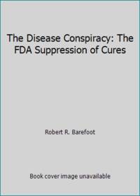 The Disease Conspiracy: The FDA Suppression of Cures