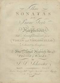 Three Sonatas for the Piano Forte or Harpsichord With Accompaniments for a Violin and Violoncello. Dedicated by Permission to His Royal Highness the Prince of Wales ... Opera VI. Price 7s: 6. Set [1st - 2d]. [Score]