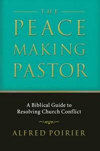 Peacemaking Pastor, The: A Biblical Guide to Resolving Church Conflict