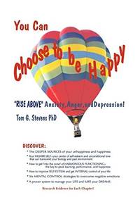 You Can Choose To Be Happy: Rise Above Anxiety, Anger, and Depression