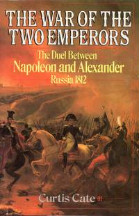 The War of the Two Emperors the Duel Between Napoleon and Alexander Russia 1812 by Curtis Cate - 1985