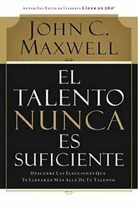 El talento nunca es suficiente: Descubre las elecciones que te llevar???n m???s all??? de tu talento (Spanish Edition) by John C. Maxwell