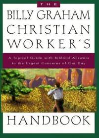 The Billy Graham Christian Worker's Handbook : A Topical Guide with Biblical Answers to the...