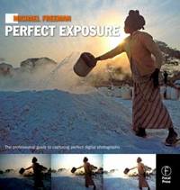 Michael Freeman's Perfect Exposure : The Professional's Guide to Capturing Perfect Digital...