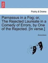 Parnassus in a Fog; Or, the Rejected Laureate in a Comedy of Errors, by One of the Rejected. [in...