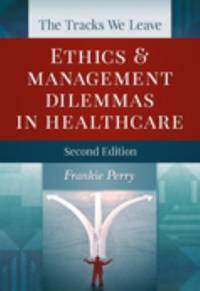 The Tracks We Leave: Ethics and Management Dilemmas in Healthcare, Second Edition