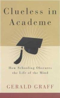 Clueless in Academe : How Schooling Obscures the Life of the Mind by Gerald Graff - 2003