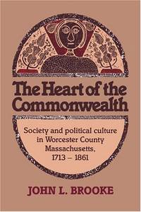 The Heart of the Commonwealth: Society and Political Culture in Worcester County, Massachusetts...