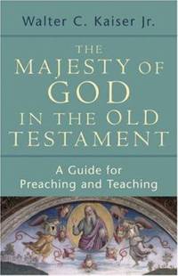 The Majesty of God in the Old Testament: A Guide for Preaching and Teaching by Kaiser, Walter C. Jr - 2007