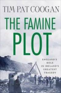 The Famine Plot: England&#039;s Role in Ireland&#039;s Greatest Tragedy by Tim Pat Coogan - 2012-05-05