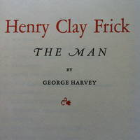 Henry Clay Frick: The Man by Harvey, George - 1936