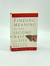 Finding Meaning in the Second Half of Life How to Finally, Really Grow Up