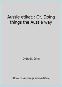 Aussie etiket;: Or, Doing things the Aussie way by O'Grady, John - 1971