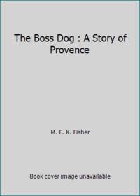 The Boss Dog : A Story of Provence by M. F. K. Fisher - 1991