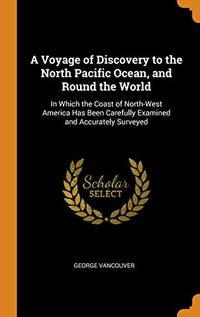 A Voyage of Discovery to the North Pacific Ocean, and Round the World: In Which the Coast of...