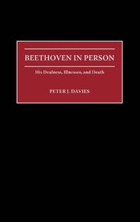 Beethoven in Person: His Deafness, Illnesses, and Death