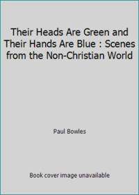 Their Heads Are Green and Their Hands Are Blue : Scenes from the Non-Christian World by Paul Bowles - Paperback - 1984 - from ThriftBooks (SKU: G0880010436I3N00)