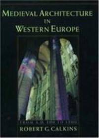 Medieval Architecture in Western Europe : From A. D. 300 to 1500 Includes CD by Robert G. Calkins - 1998