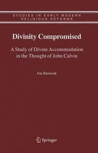 Divinity Compromised : A Study of Divine Accommodation in the Thought of John Calvin