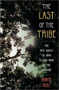 The Last of the Tribe : The Epic Quest to Save a Lone Man in the Amazon