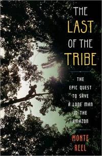 The Last of the Tribe : The Epic Quest to Save a Lone Man in the Amazon by Monte Reel - 2010