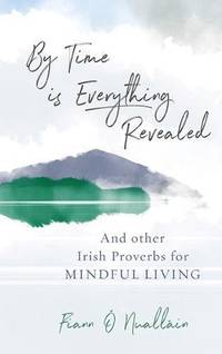 By Time is Everything Revealed: And Other Irish proverbs for Mindful Living