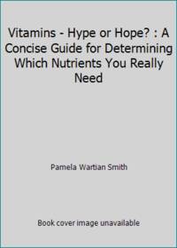 Vitamins--Hype or Hope?: A Concise Guide for Determining Which Nutrients You Really Need