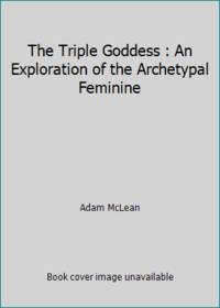 The Triple Goddess : An Exploration of the Archetypal Feminine