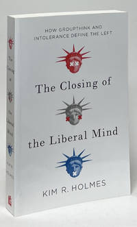 The Closing of the Liberal Mind; How Groupthink and Intolerance Define the Left