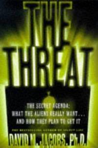 Threat : The Secret Alien Agenda What the Aliens Really Want and How They Plan to Get It