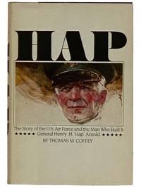 Hap: The Story of the U.S. Air Force and the Man Who Built It, General Henry H. "Hap" Arnold