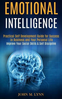 Emotional Intelligence: Practical Self Development Guide for Success in Business and Your...