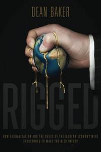 Rigged: How Globalization and the Rules of the Modern Economy Were Structured to Make the Rich...