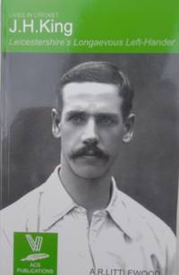 J.H. King: Leicestershire's Longaevous Left-hander (Lives in cricket No 9)