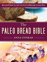 The Paleo Bread Bible : More Than 100 Grain-Free, Dairy-Free Recipes for Wholesome, Delicious Bread