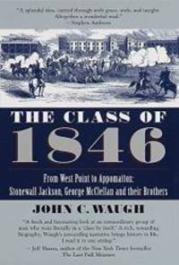 The Class of 1846: From West Point to Appomatox- Stonewall Jackson, George McClellan and Their Brothers by John C. Waugh - 1999-07-05