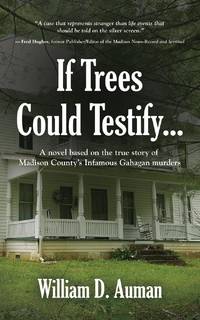 If Trees Could Testify...: A novel based on the true story of Madison County's infamous Gahagan murders