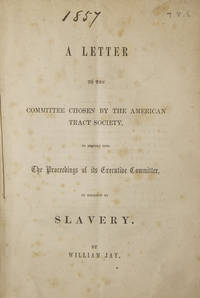 A Letter to the Committee Chosen by the American Tract Society, to Inquire into The Proceedings of its Executive Committee, in Relation to Slavery de Jay, William - 1857