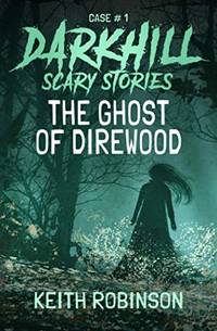 The Ghost of Direwood: 1 (Darkhill Scary Stories)